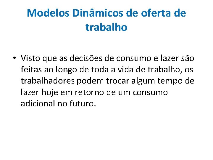 Modelos Dinâmicos de oferta de trabalho • Visto que as decisões de consumo e
