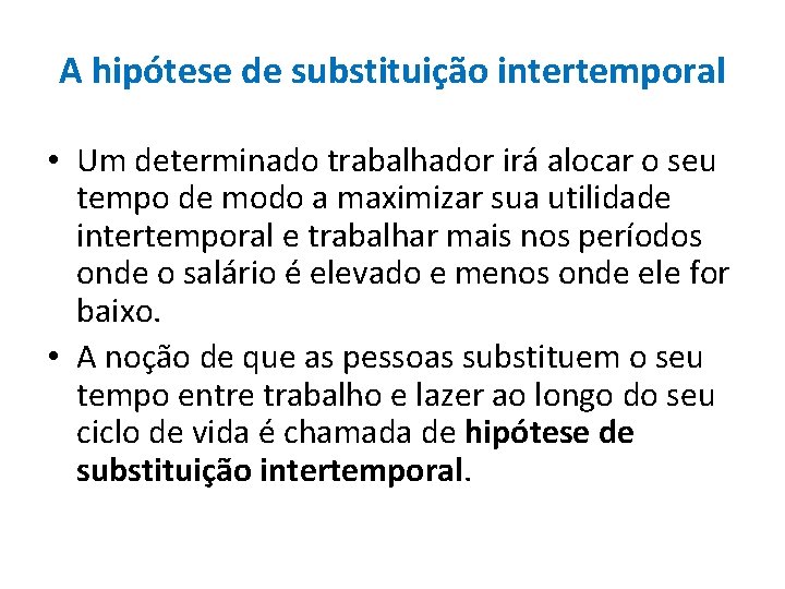 A hipótese de substituição intertemporal • Um determinado trabalhador irá alocar o seu tempo