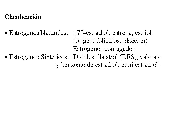 Clasificación Estrógenos Naturales: 17 -estradiol, estrona, estriol (origen: folículos, placenta) Estrógenos conjugados Estrógenos Síntéticos: