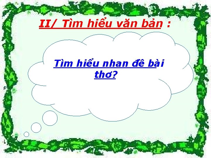 II/ Tìm hiểu văn bản : Tìm hiểu nhan đề bài thơ? 