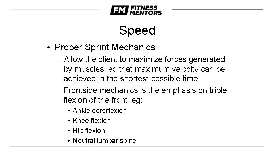Speed • Proper Sprint Mechanics – Allow the client to maximize forces generated by