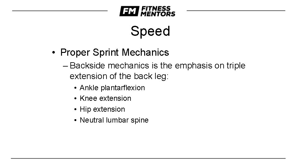 Speed • Proper Sprint Mechanics – Backside mechanics is the emphasis on triple extension