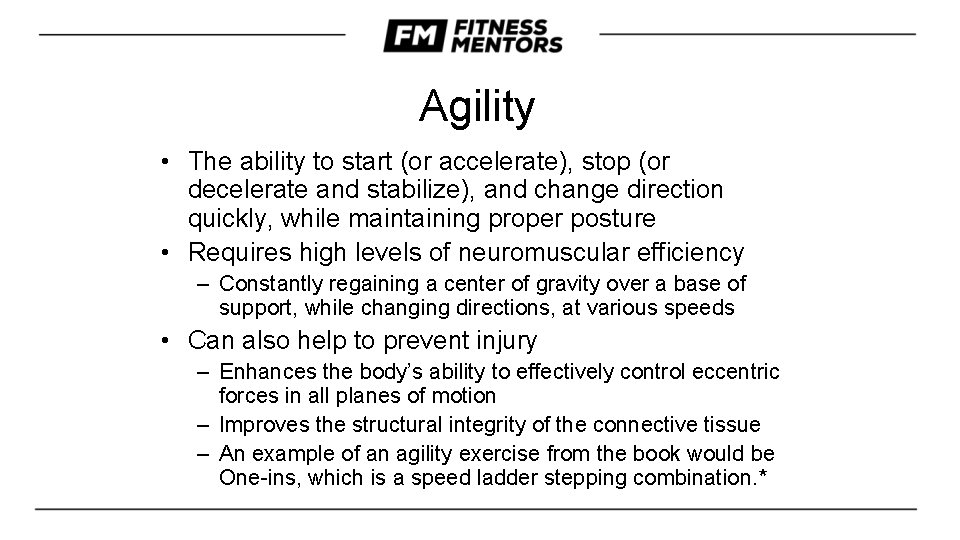 Agility • The ability to start (or accelerate), stop (or decelerate and stabilize), and