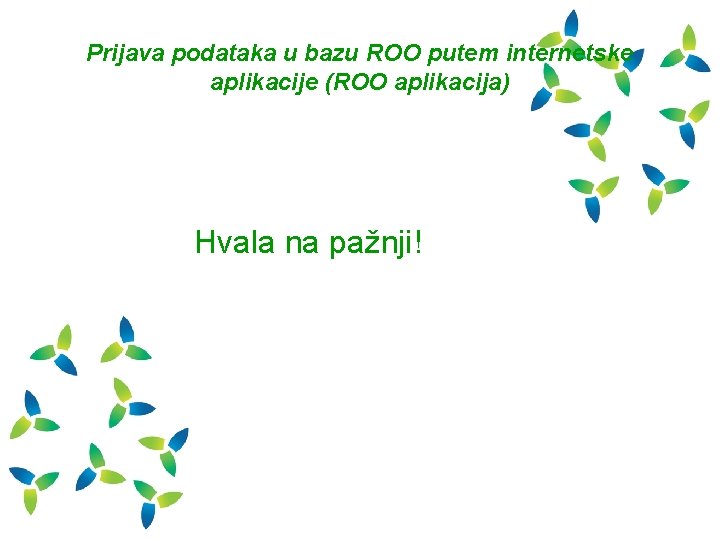 Prijava podataka u bazu ROO putem internetske aplikacije (ROO aplikacija) Hvala na pažnji! 