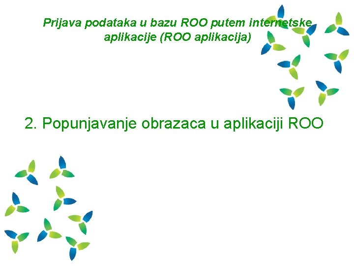 Prijava podataka u bazu ROO putem internetske aplikacije (ROO aplikacija) 2. Popunjavanje obrazaca u