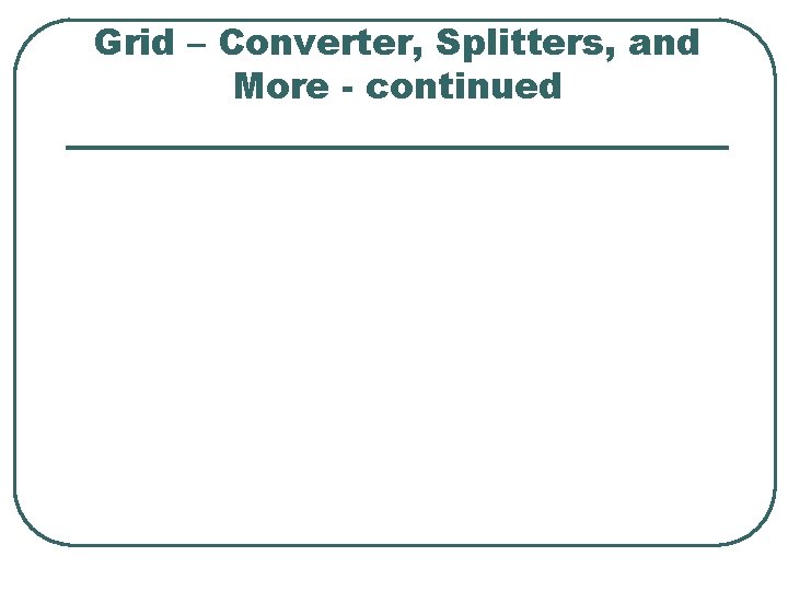 Grid – Converter, Splitters, and More - continued 