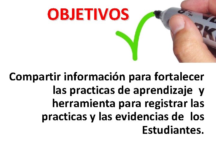 OBJETIVOS Compartir información para fortalecer las practicas de aprendizaje y herramienta para registrar las