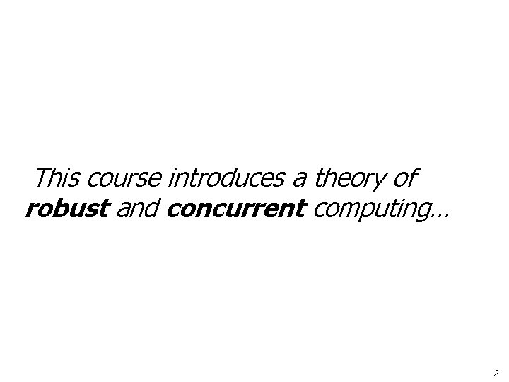 This course introduces a theory of robust and concurrent computing… 2 