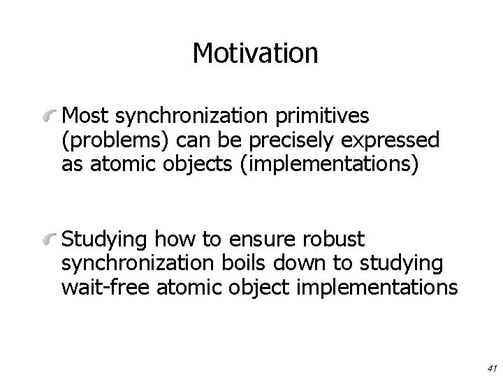 Motivation Most synchronization primitives (problems) can be precisely expressed as atomic objects (implementations) Studying
