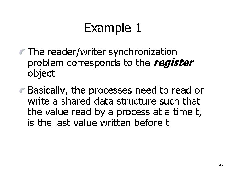 Example 1 The reader/writer synchronization problem corresponds to the register object Basically, the processes