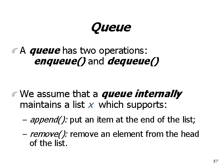 Queue A queue has two operations: enqueue() and dequeue() We assume that a queue