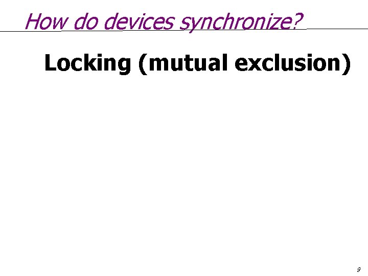 How do devices synchronize? Locking (mutual exclusion) 9 