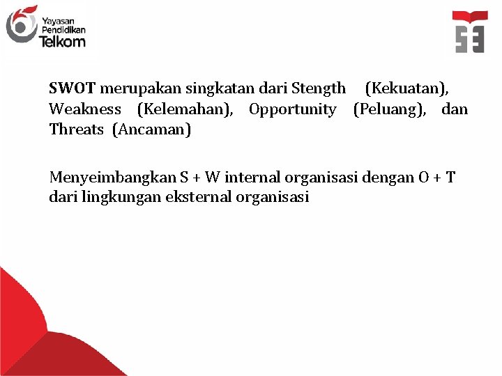 SWOT merupakan singkatan dari Stength (Kekuatan), Weakness (Kelemahan), Opportunity (Peluang), dan Threats (Ancaman) Menyeimbangkan