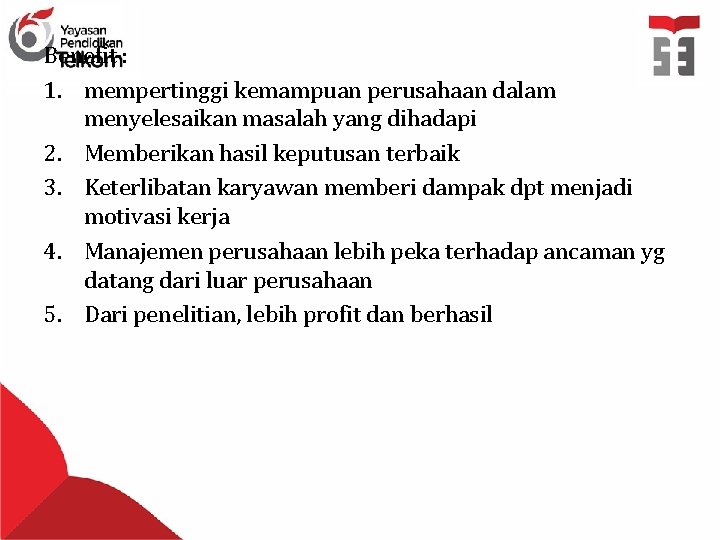 Benefit : 1. mempertinggi kemampuan perusahaan dalam menyelesaikan masalah yang dihadapi 2. Memberikan hasil