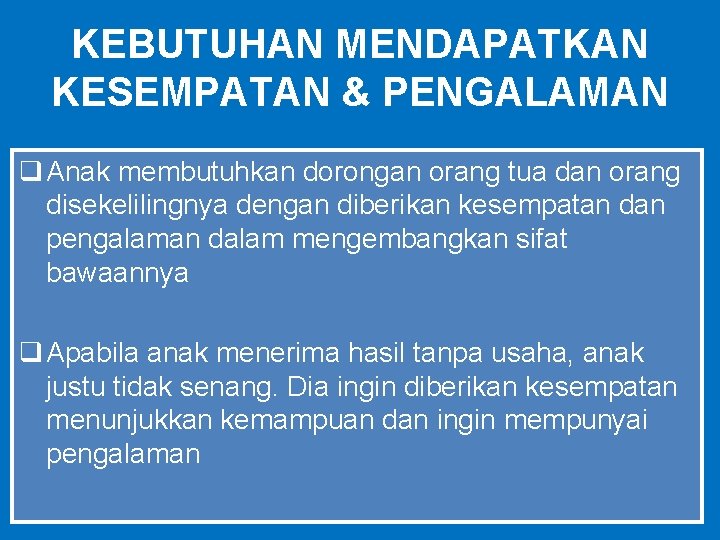 KEBUTUHAN MENDAPATKAN KESEMPATAN & PENGALAMAN q Anak membutuhkan dorongan orang tua dan orang disekelilingnya