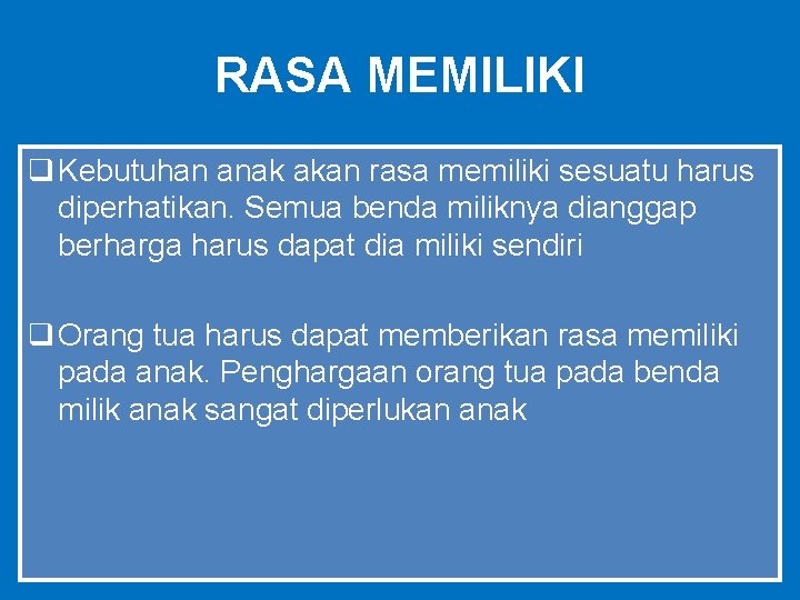 RASA MEMILIKI q Kebutuhan anak akan rasa memiliki sesuatu harus diperhatikan. Semua benda miliknya
