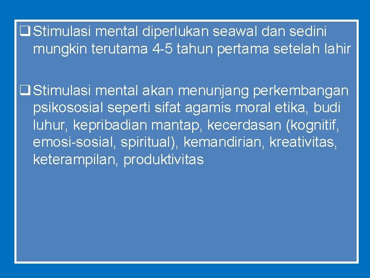 q Stimulasi mental diperlukan seawal dan sedini mungkin terutama 4 -5 tahun pertama setelah