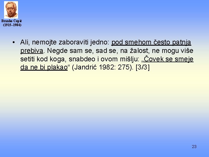 Branko Ćopić (1915– 1984) • Ali, nemojte zaboraviti jedno: pod smehom često patnja prebiva.