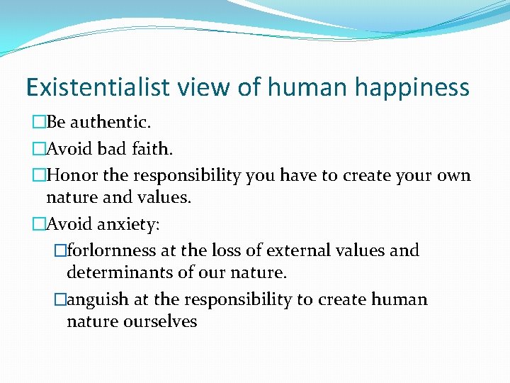 Existentialist view of human happiness �Be authentic. �Avoid bad faith. �Honor the responsibility you