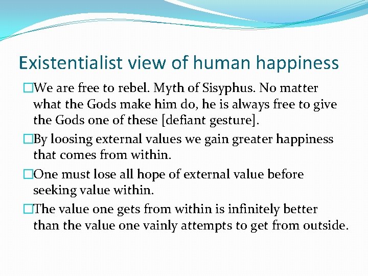 Existentialist view of human happiness �We are free to rebel. Myth of Sisyphus. No