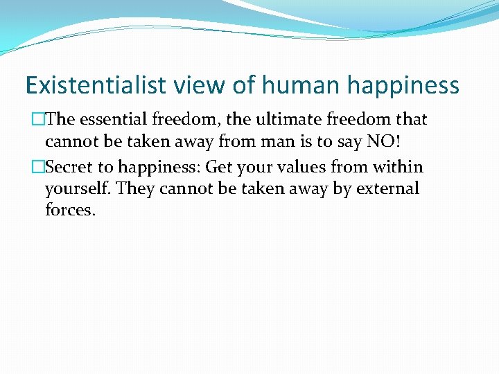 Existentialist view of human happiness �The essential freedom, the ultimate freedom that cannot be