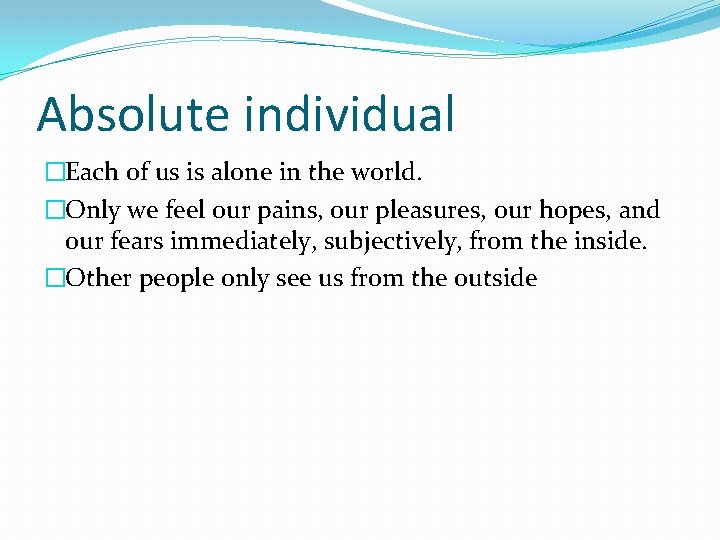 Absolute individual �Each of us is alone in the world. �Only we feel our
