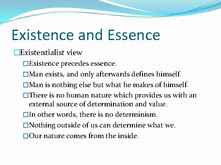 Existence and Essence �Existentialist view �Existence precedes essence. �Man exists, and only afterwards defines