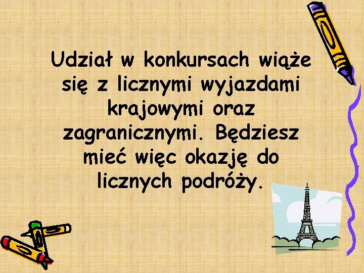 Udział w konkursach wiąże się z licznymi wyjazdami krajowymi oraz zagranicznymi. Będziesz mieć więc