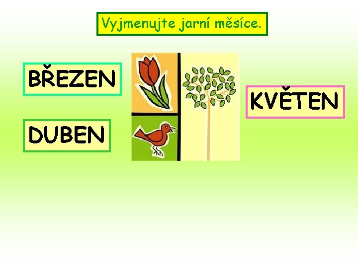 Vyjmenujte jarní měsíce. BŘEZEN DUBEN KVĚTEN 