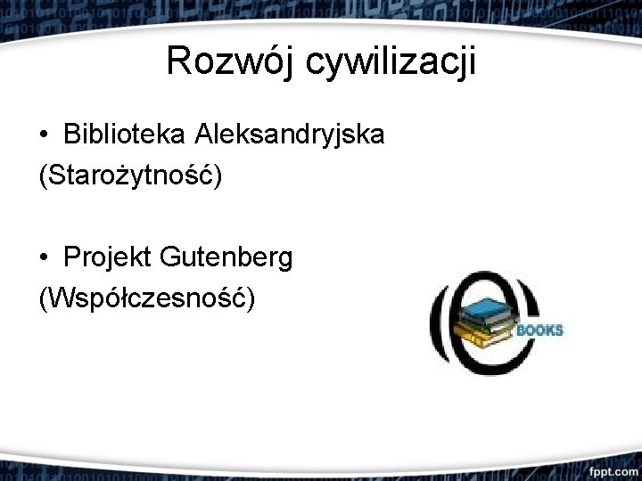 Rozwój cywilizacji • Biblioteka Aleksandryjska (Starożytność) • Projekt Gutenberg (Współczesność) 