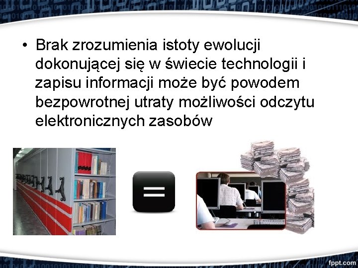  • Brak zrozumienia istoty ewolucji dokonującej się w świecie technologii i zapisu informacji