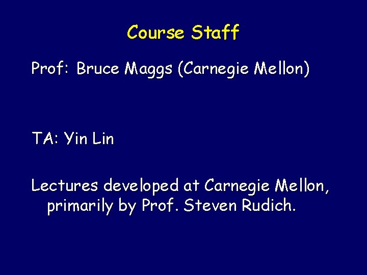 Course Staff Prof: Bruce Maggs (Carnegie Mellon) TA: Yin Lectures developed at Carnegie Mellon,