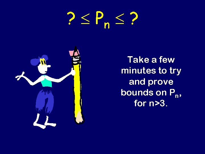 ? Pn ? Take a few minutes to try and prove bounds on Pn,