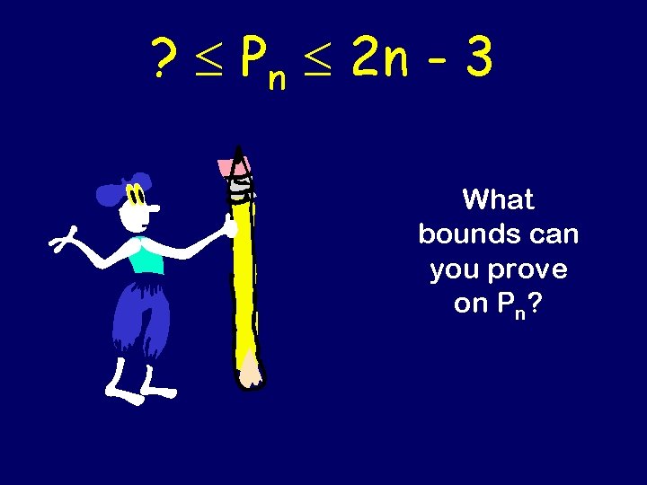 ? Pn 2 n - 3 What bounds can you prove on Pn? 