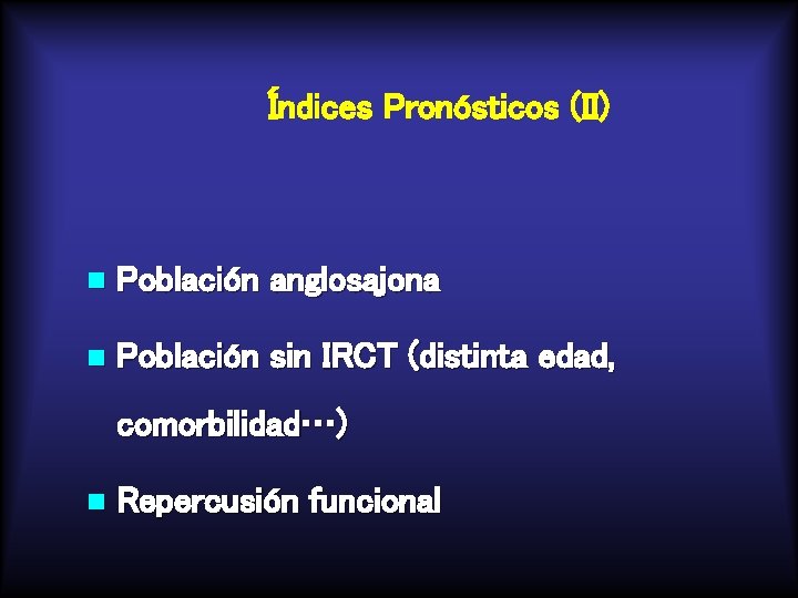 Índices Pronósticos (II) n Población anglosajona n Población sin IRCT (distinta edad, comorbilidad…) n