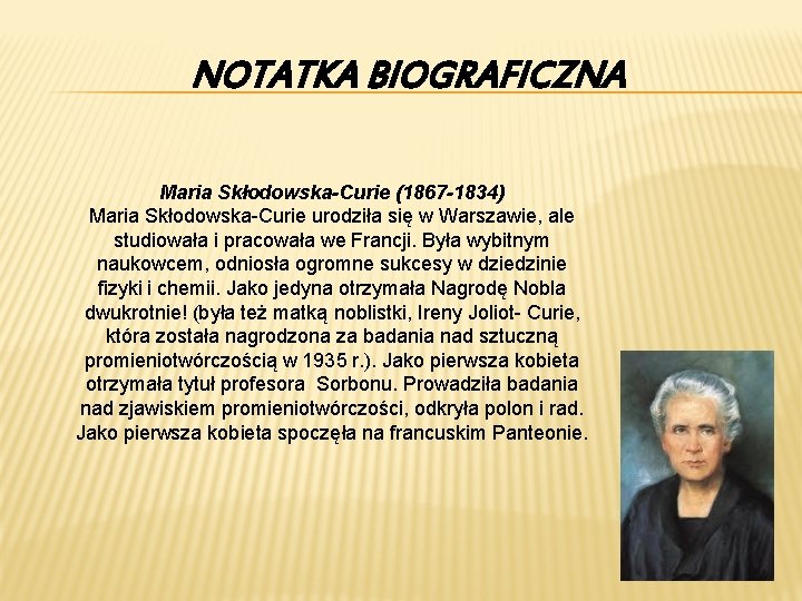 NOTATKA BIOGRAFICZNA Maria Skłodowska-Curie (1867 -1834) Maria Skłodowska-Curie urodziła się w Warszawie, ale studiowała