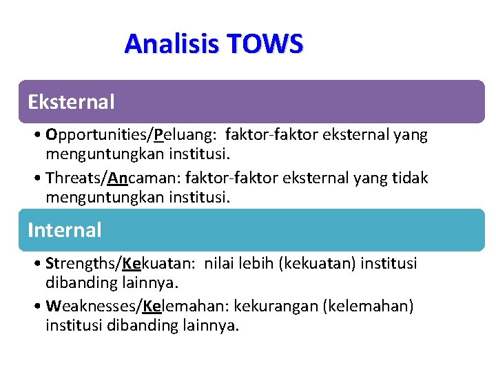 Analisis TOWS Eksternal • Opportunities/Peluang: faktor-faktor eksternal yang menguntungkan institusi. • Threats/Ancaman: faktor-faktor eksternal