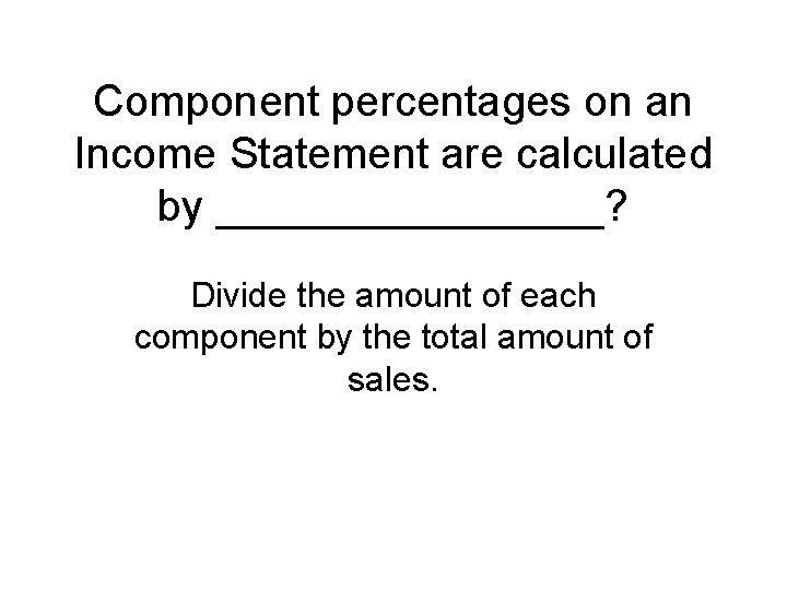 Component percentages on an Income Statement are calculated by ________? Divide the amount of