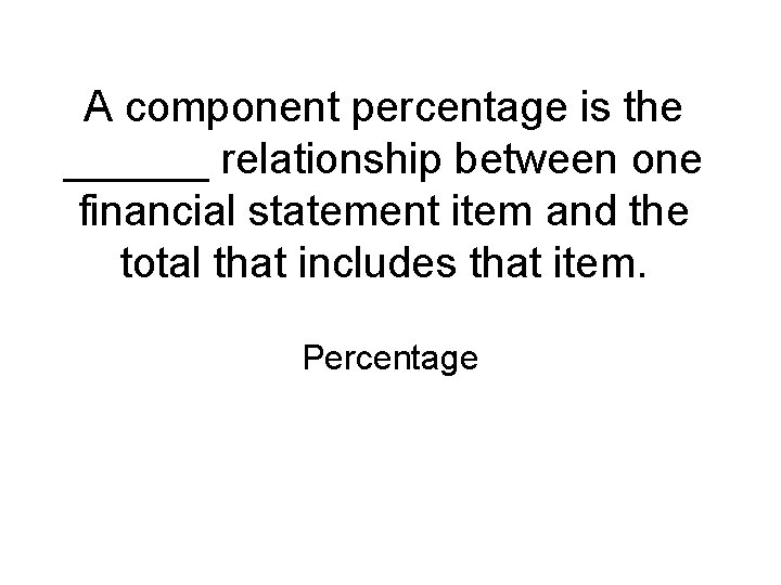 A component percentage is the ______ relationship between one financial statement item and the