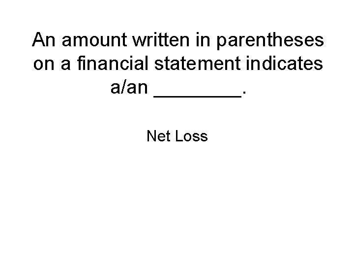 An amount written in parentheses on a financial statement indicates a/an ____. Net Loss