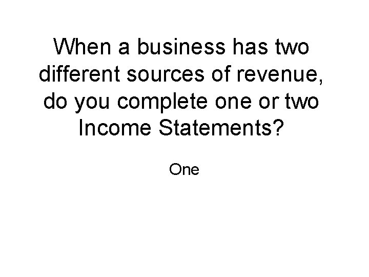 When a business has two different sources of revenue, do you complete one or