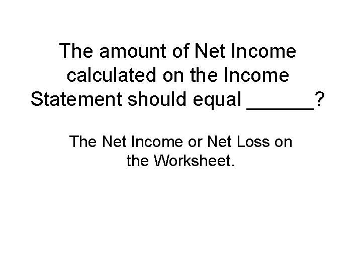 The amount of Net Income calculated on the Income Statement should equal ______? The