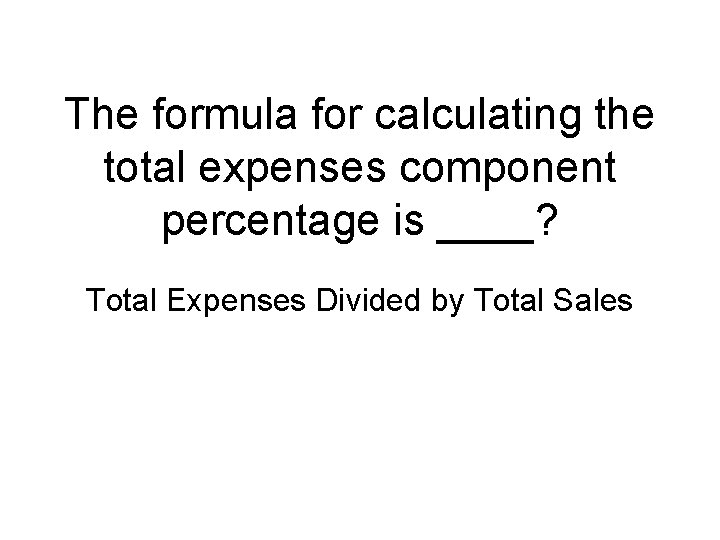 The formula for calculating the total expenses component percentage is ____? Total Expenses Divided
