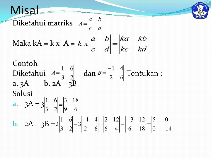 Misal Diketahui matriks Maka k. A = k x A = Contoh Diketahui dan