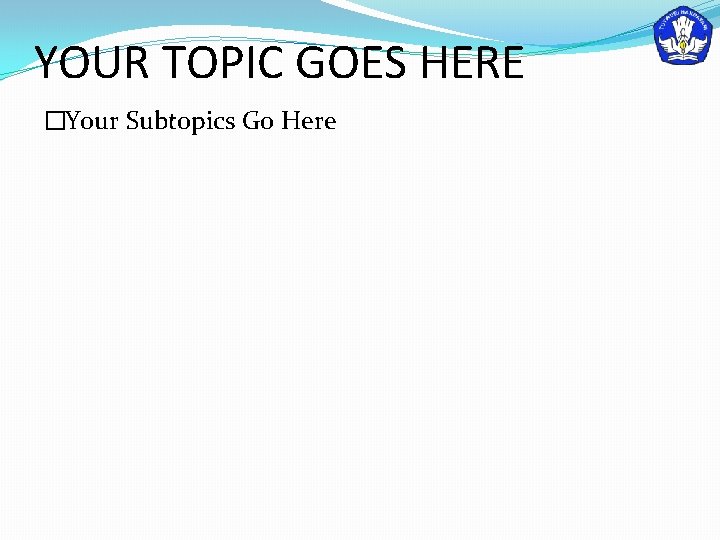 YOUR TOPIC GOES HERE �Your Subtopics Go Here 