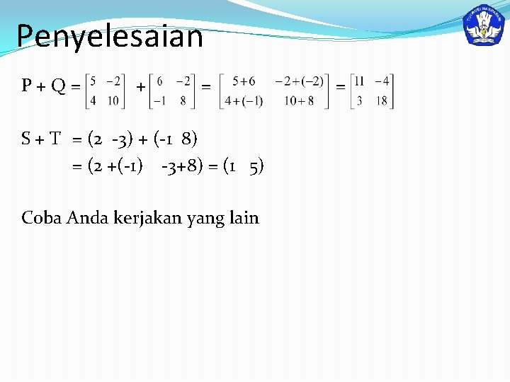 Penyelesaian P+Q= + = S + T = (2 -3) + (-1 8) =