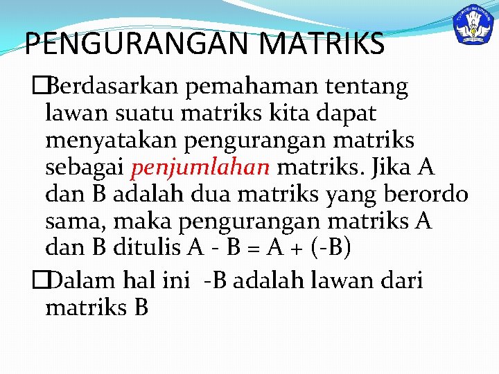PENGURANGAN MATRIKS �Berdasarkan pemahaman tentang lawan suatu matriks kita dapat menyatakan pengurangan matriks sebagai