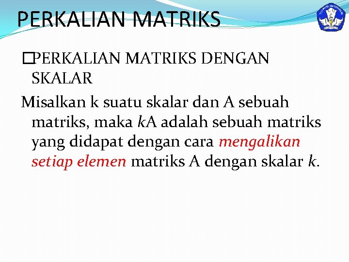 PERKALIAN MATRIKS �PERKALIAN MATRIKS DENGAN SKALAR Misalkan k suatu skalar dan A sebuah matriks,