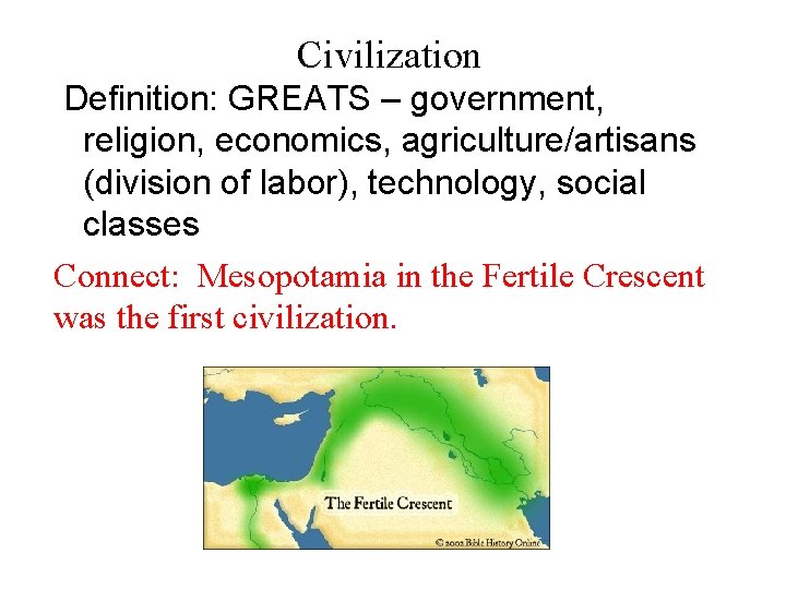 Civilization Definition: GREATS – government, religion, economics, agriculture/artisans (division of labor), technology, social classes