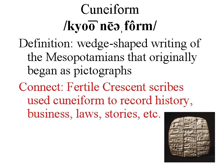 Cuneiform /kyo oˈnēəˌfôrm/ Definition: wedge-shaped writing of the Mesopotamians that originally began as pictographs